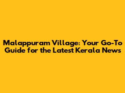 Malappuram Village: Your Go-To Guide for the Latest Kerala News
