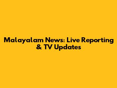 Malayalam News: Live Reporting & TV Updates