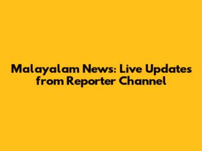 Malayalam News: Live Updates from Reporter Channel