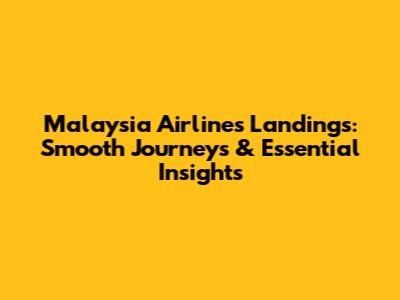 Malaysia Airlines Landings: Smooth Journeys & Essential Insights