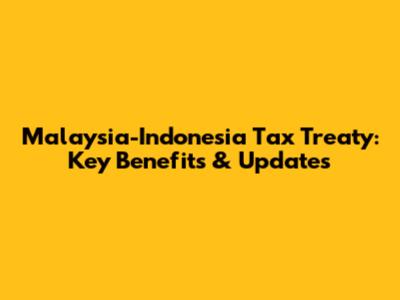 Malaysia-Indonesia Tax Treaty: Key Benefits & Updates
