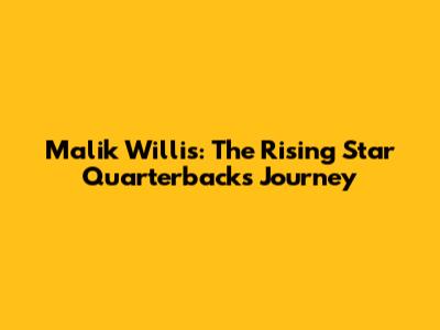 Malik Willis: The Rising Star Quarterback's Journey