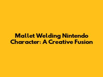 Mallet Welding Nintendo Character: A Creative Fusion