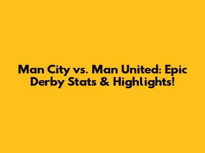 Man City vs. Man United: Epic Derby Stats & Highlights!