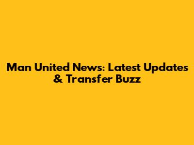 Man United News: Latest Updates & Transfer Buzz