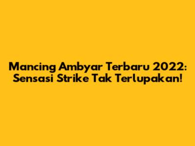Mancing Ambyar Terbaru 2022: Sensasi Strike Tak Terlupakan!