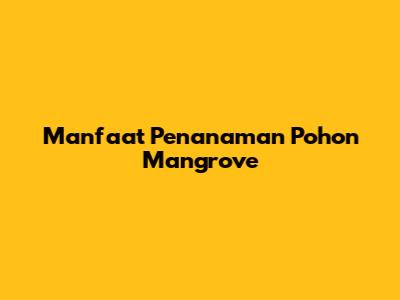 Manfaat Penanaman Pohon Mangrove