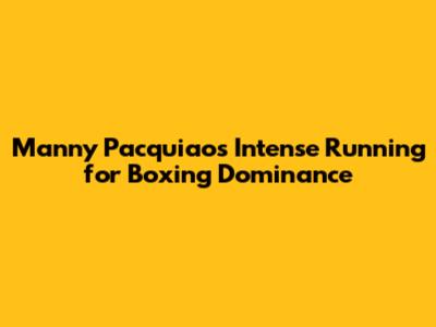Manny Pacquiao's Intense Running for Boxing Dominance