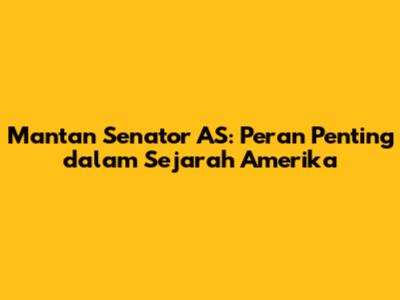 Mantan Senator AS: Peran Penting dalam Sejarah Amerika