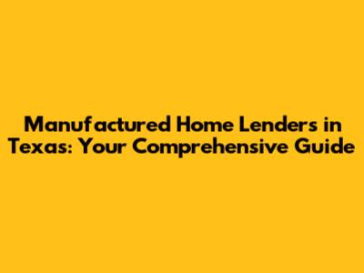 Manufactured Home Lenders in Texas: Your Comprehensive Guide