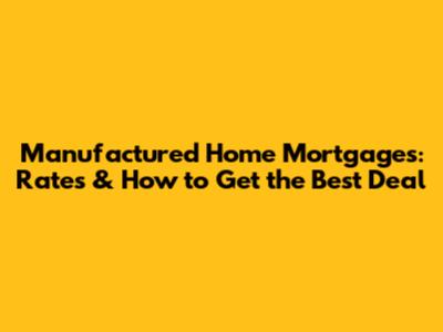 Manufactured Home Mortgages: Rates & How to Get the Best Deal