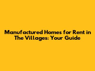 Manufactured Homes for Rent in The Villages: Your Guide