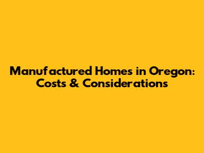 Manufactured Homes in Oregon: Costs & Considerations