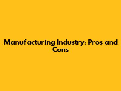 Manufacturing Industry: Pros and Cons
