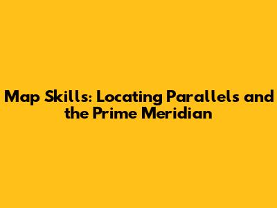 Map Skills: Locating Parallels and the Prime Meridian