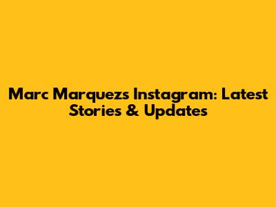 Marc Marquez's Instagram: Latest Stories & Updates