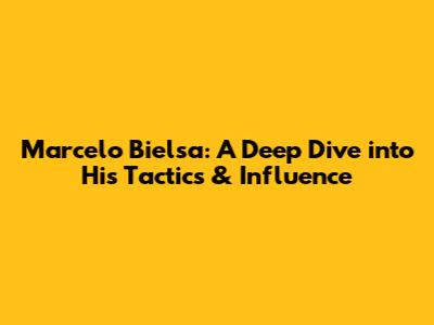 Marcelo Bielsa: A Deep Dive into His Tactics & Influence