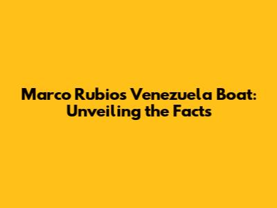 Marco Rubio's Venezuela Boat: Unveiling the Facts