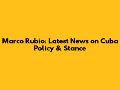 Marco Rubio: Latest News on Cuba Policy & Stance