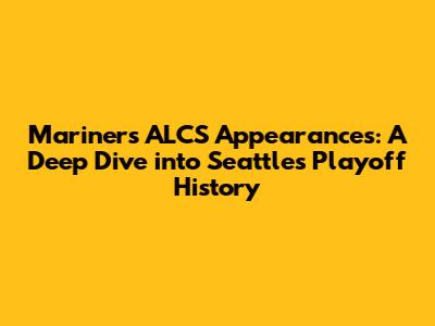 Mariners ALCS Appearances: A Deep Dive into Seattle's Playoff History