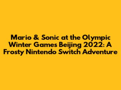 Mario & Sonic at the Olympic Winter Games Beijing 2022: A Frosty Nintendo Switch Adventure