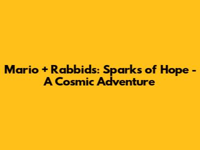 Mario + Rabbids: Sparks of Hope - A Cosmic Adventure