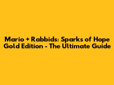 Mario + Rabbids: Sparks of Hope Gold Edition - The Ultimate Guide