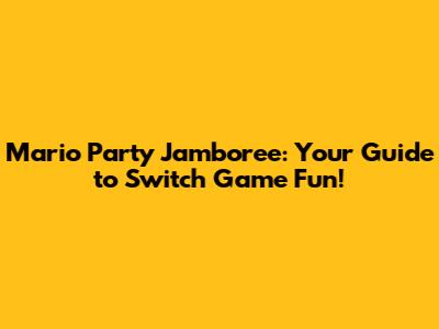Mario Party Jamboree: Your Guide to Switch Game Fun!