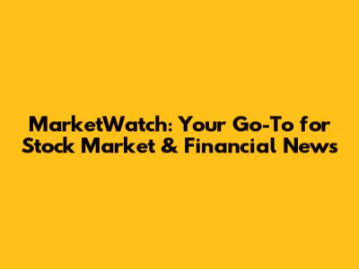 MarketWatch: Your Go-To for Stock Market & Financial News