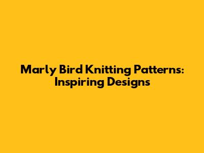 Marly Bird Knitting Patterns: Inspiring Designs