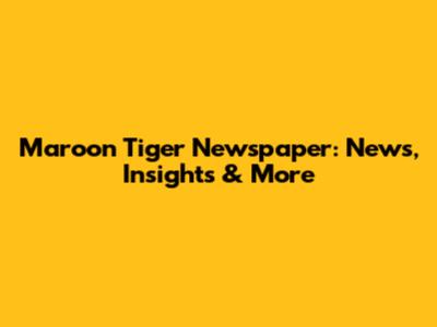 Maroon Tiger Newspaper: News, Insights & More