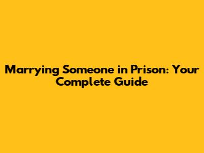 Marrying Someone in Prison: Your Complete Guide