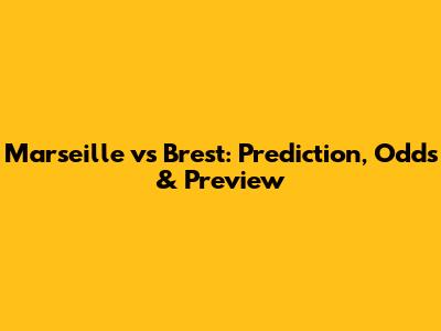 Marseille vs Brest: Prediction, Odds & Preview