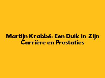 Martijn Krabbé: Een Duik in Zijn Carrière en Prestaties