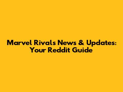 Marvel Rivals News & Updates: Your Reddit Guide
