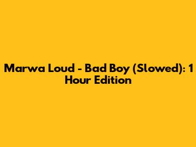Marwa Loud - Bad Boy (Slowed): 1 Hour Edition