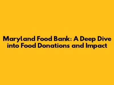 Maryland Food Bank: A Deep Dive into Food Donations and Impact