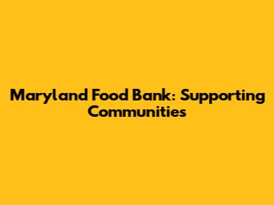 Maryland Food Bank: Supporting Communities
