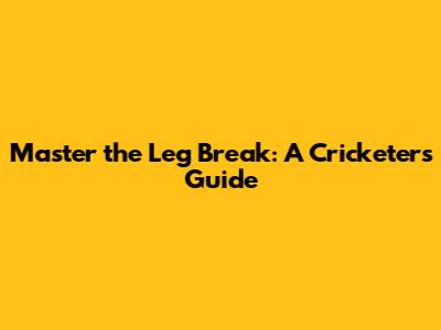 Master the Leg Break: A Cricketer's Guide