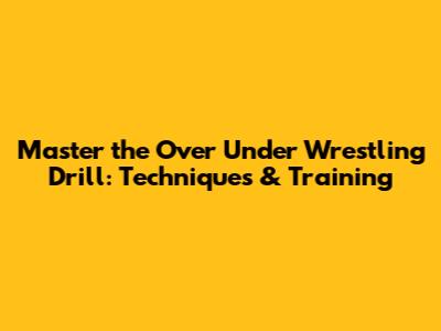 Master the Over Under Wrestling Drill: Techniques & Training