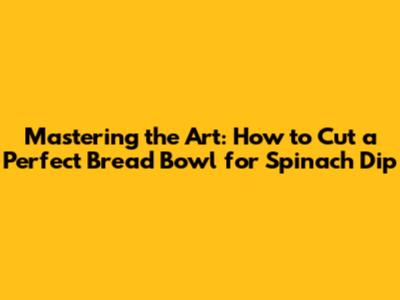 Mastering the Art: How to Cut a Perfect Bread Bowl for Spinach Dip