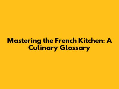 Mastering the French Kitchen: A Culinary Glossary
