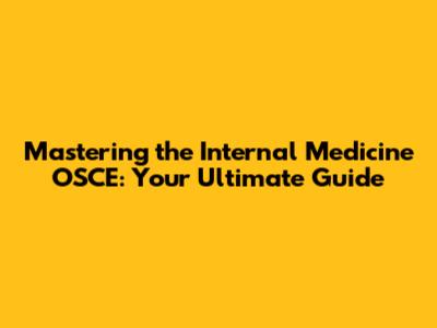 Mastering the Internal Medicine OSCE: Your Ultimate Guide
