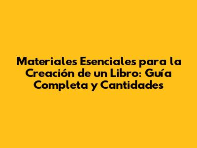 Materiales Esenciales para la Creación de un Libro: Guía Completa y Cantidades