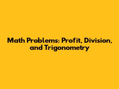 Math Problems: Profit, Division, and Trigonometry