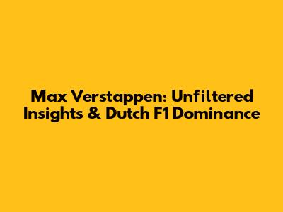 Max Verstappen: Unfiltered Insights & Dutch F1 Dominance