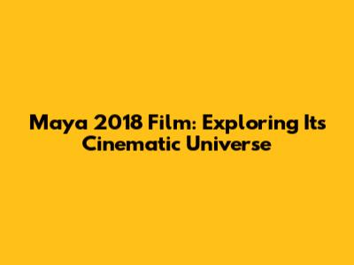 Maya 2018 Film: Exploring Its Cinematic Universe