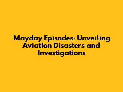 Mayday Episodes: Unveiling Aviation Disasters and Investigations