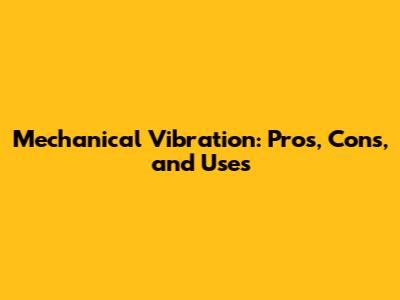 Mechanical Vibration: Pros, Cons, and Uses