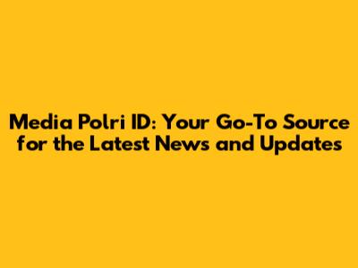 Media Polri ID: Your Go-To Source for the Latest News and Updates